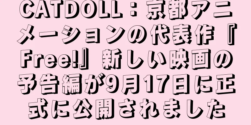 CATDOLL：京都アニメーションの代表作『Free!』新しい映画の予告編が9月17日に正式に公開されました