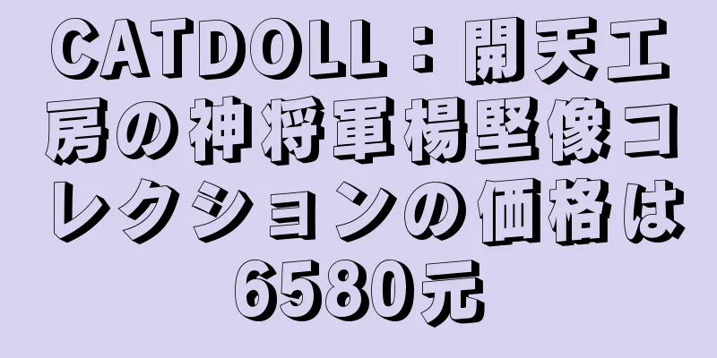 CATDOLL：開天工房の神将軍楊堅像コレクションの価格は6580元