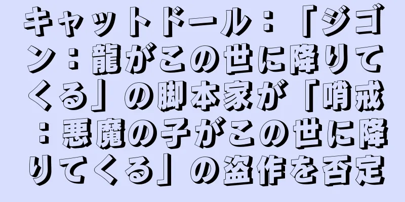 キャットドール：「ジゴン：龍がこの世に降りてくる」の脚本家が「哨戒：悪魔の子がこの世に降りてくる」の盗作を否定