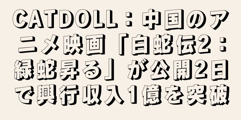 CATDOLL：中国のアニメ映画「白蛇伝2：緑蛇昇る」が公開2日で興行収入1億を突破
