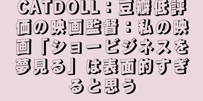 CATDOLL：豆瓣低評価の映画監督：私の映画「ショービジネスを夢見る」は表面的すぎると思う