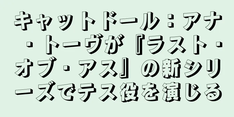 キャットドール：アナ・トーヴが『ラスト・オブ・アス』の新シリーズでテス役を演じる