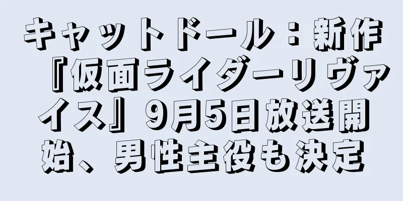 キャットドール：新作『仮面ライダーリヴァイス』9月5日放送開始、男性主役も決定