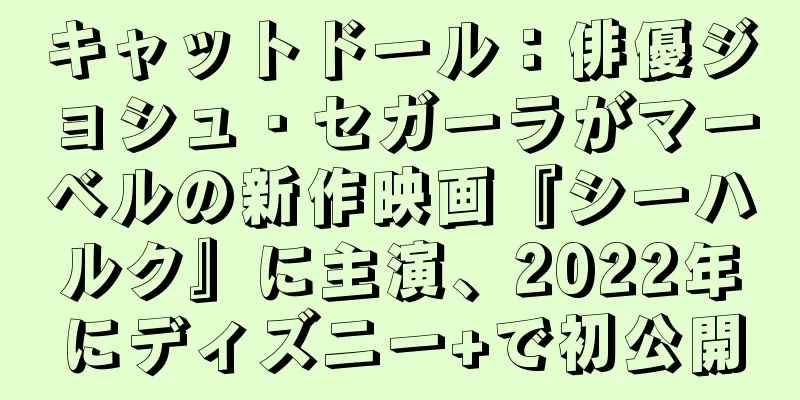 キャットドール：俳優ジョシュ・セガーラがマーベルの新作映画『シーハルク』に主演、2022年にディズニー+で初公開