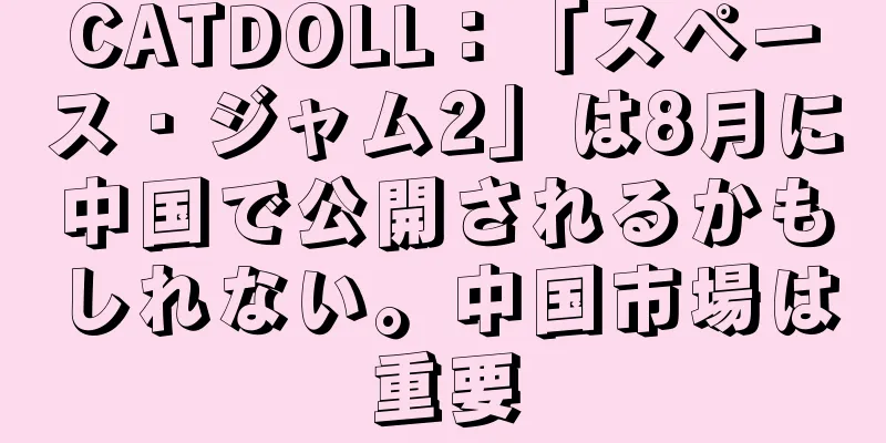 CATDOLL：「スペース・ジャム2」は8月に中国で公開されるかもしれない。中国市場は重要
