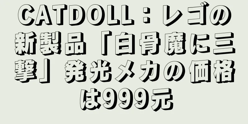 CATDOLL：レゴの新製品「白骨魔に三撃」発光メカの価格は999元