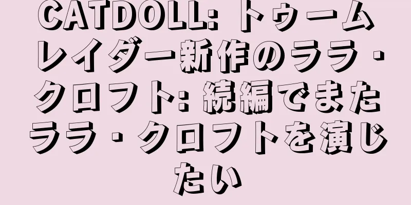 CATDOLL: トゥームレイダー新作のララ・クロフト: 続編でまたララ・クロフトを演じたい