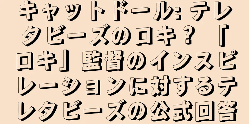 キャットドール: テレタビーズのロキ？ 「ロキ」監督のインスピレーションに対するテレタビーズの公式回答