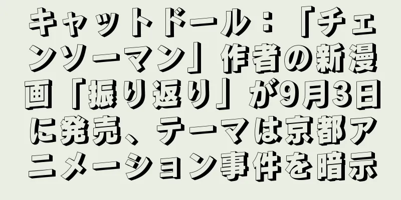 キャットドール：「チェンソーマン」作者の新漫画「振り返り」が9月3日に発売、テーマは京都アニメーション事件を暗示