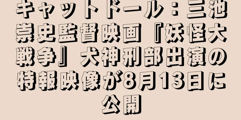 キャットドール：三池崇史監督映画『妖怪大戦争』犬神刑部出演の特報映像が8月13日に公開
