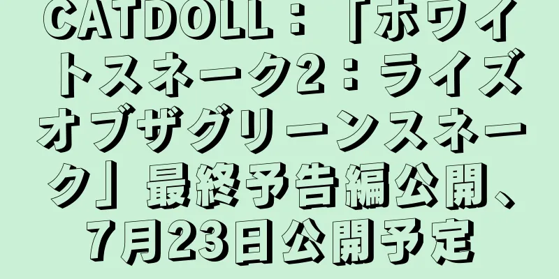CATDOLL：「ホワイトスネーク2：ライズオブザグリーンスネーク」最終予告編公開、7月23日公開予定