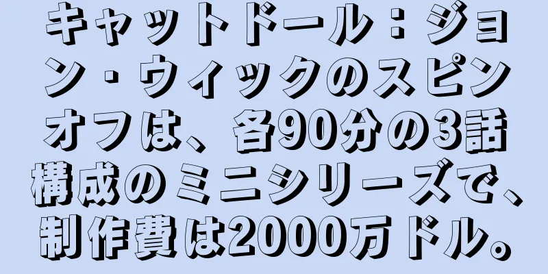 キャットドール：ジョン・ウィックのスピンオフは、各90分の3話構成のミニシリーズで、制作費は2000万ドル。