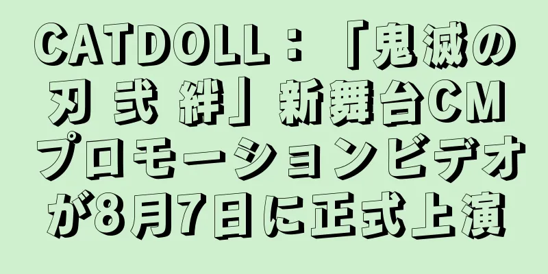 CATDOLL：「鬼滅の刃 弐 絆」新舞台CMプロモーションビデオが8月7日に正式上演