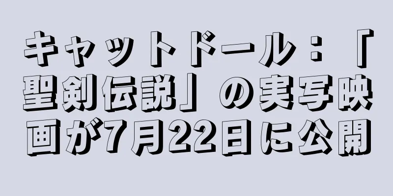 キャットドール：「聖剣伝説」の実写映画が7月22日に公開
