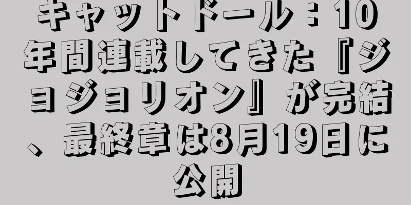 キャットドール：10年間連載してきた『ジョジョリオン』が完結、最終章は8月19日に公開