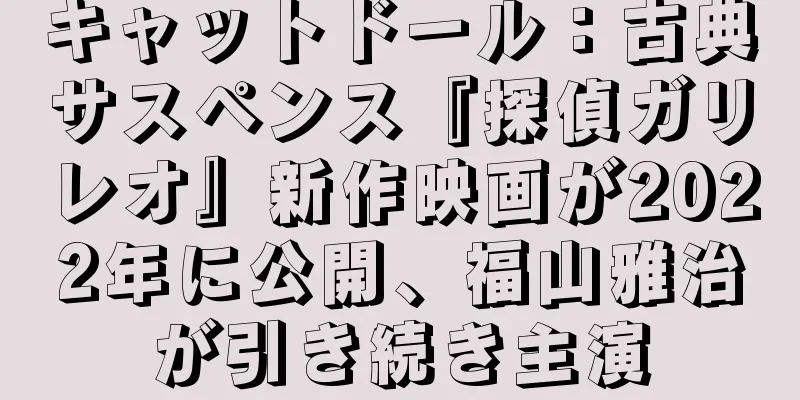 キャットドール：古典サスペンス『探偵ガリレオ』新作映画が2022年に公開、福山雅治が引き続き主演