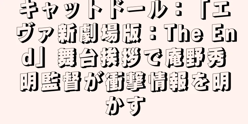 キャットドール：「エヴァ新劇場版：The End」舞台挨拶で庵野秀明監督が衝撃情報を明かす