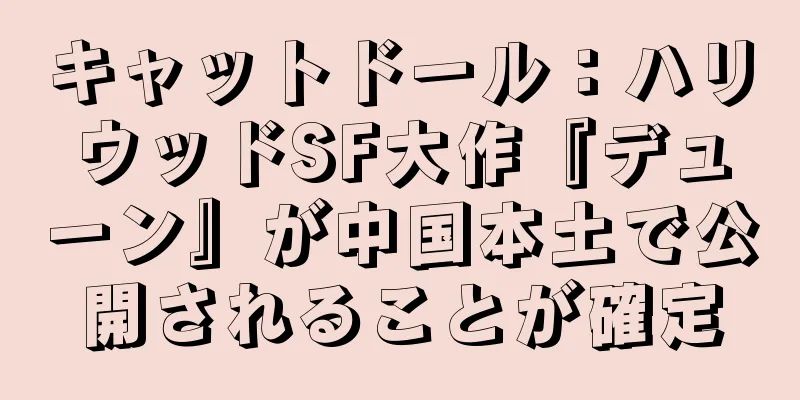 キャットドール：ハリウッドSF大作『デューン』が中国本土で公開されることが確定