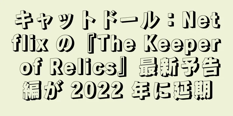 キャットドール：Netflix の『The Keeper of Relics』最新予告編が 2022 年に延期