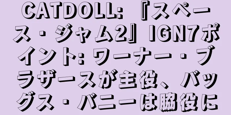 CATDOLL: 『スペース・ジャム2』IGN7ポイント: ワーナー・ブラザースが主役、バッグス・バニーは脇役に