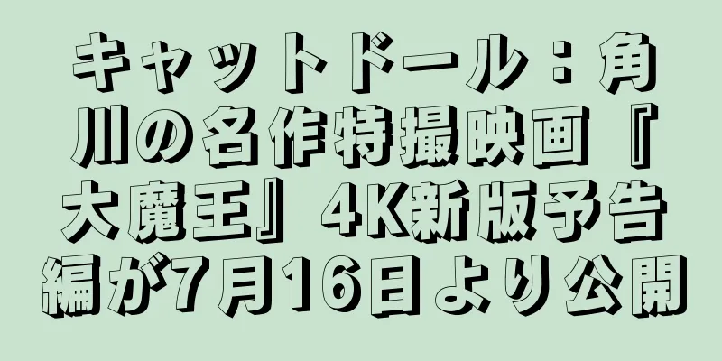 キャットドール：角川の名作特撮映画『大魔王』4K新版予告編が7月16日より公開