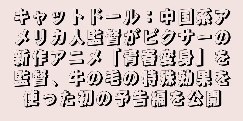 キャットドール：中国系アメリカ人監督がピクサーの新作アニメ「青春変身」を監督、牛の毛の特殊効果を使った初の予告編を公開