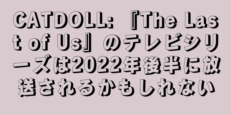 CATDOLL: 『The Last of Us』のテレビシリーズは2022年後半に放送されるかもしれない