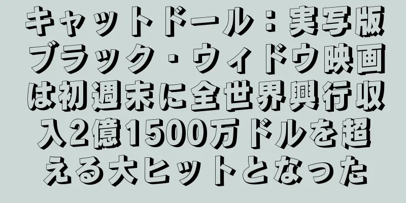 キャットドール：実写版ブラック・ウィドウ映画は初週末に全世界興行収入2億1500万ドルを超える大ヒットとなった