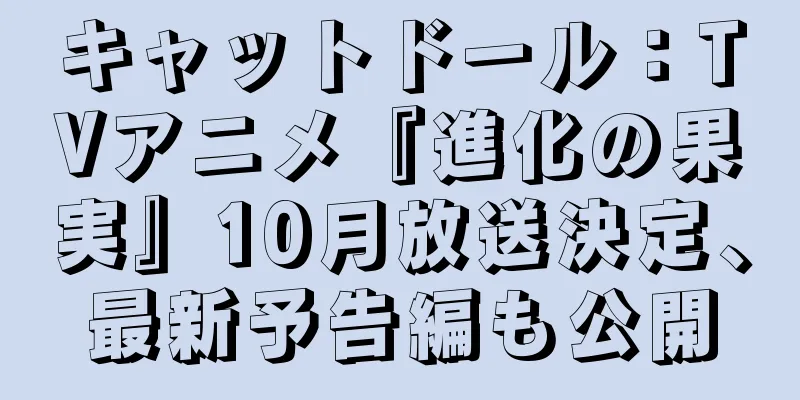 キャットドール：TVアニメ『進化の果実』10月放送決定、最新予告編も公開