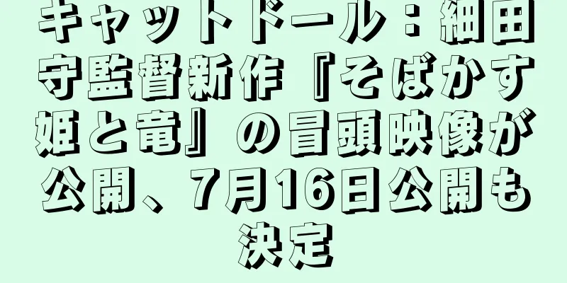 キャットドール：細田守監督新作『そばかす姫と竜』の冒頭映像が公開、7月16日公開も決定
