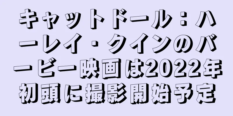 キャットドール：ハーレイ・クインのバービー映画は2022年初頭に撮影開始予定