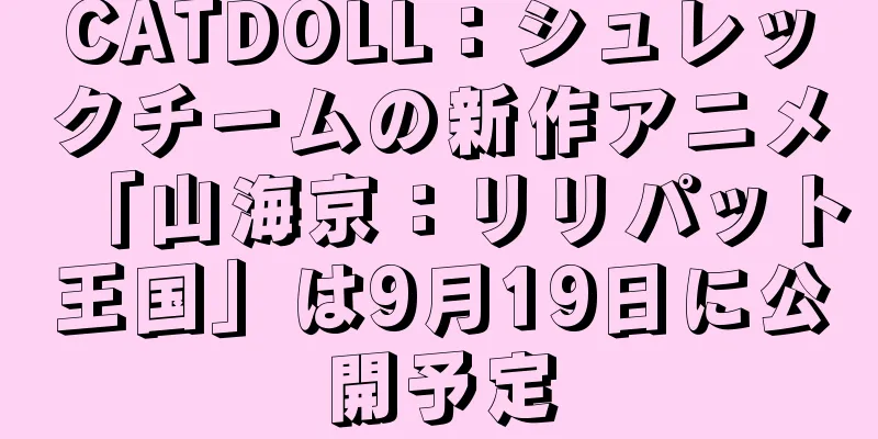 CATDOLL：シュレックチームの新作アニメ「山海京：リリパット王国」は9月19日に公開予定