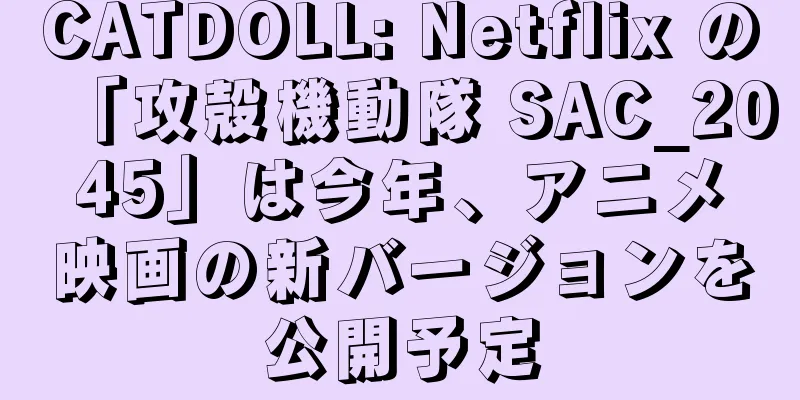 CATDOLL: Netflix の「攻殻機動隊 SAC_2045」は今年、アニメ映画の新バージョンを公開予定