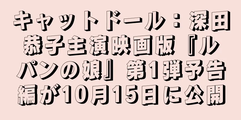 キャットドール：深田恭子主演映画版『ルパンの娘』第1弾予告編が10月15日に公開