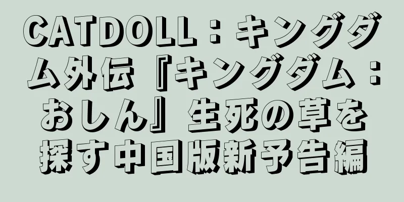 CATDOLL：キングダム外伝『キングダム：おしん』生死の草を探す中国版新予告編