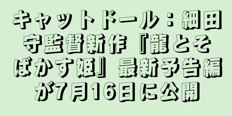 キャットドール：細田守監督新作『龍とそばかす姫』最新予告編が7月16日に公開