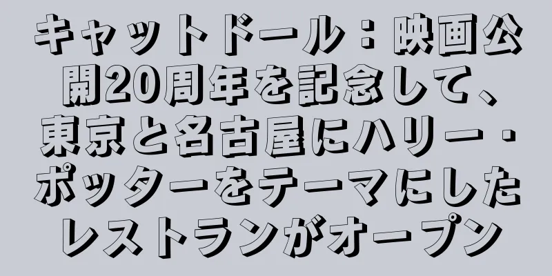 キャットドール：映画公開20周年を記念して、東京と名古屋にハリー・ポッターをテーマにしたレストランがオープン