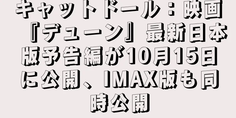 キャットドール：映画『デューン』最新日本版予告編が10月15日に公開、IMAX版も同時公開