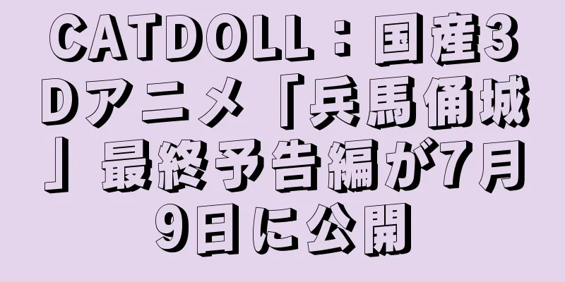 CATDOLL：国産3Dアニメ「兵馬俑城」最終予告編が7月9日に公開