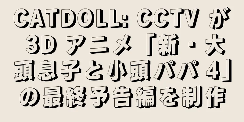 CATDOLL: CCTV が 3D アニメ「新・大頭息子と小頭パパ 4」の最終予告編を制作