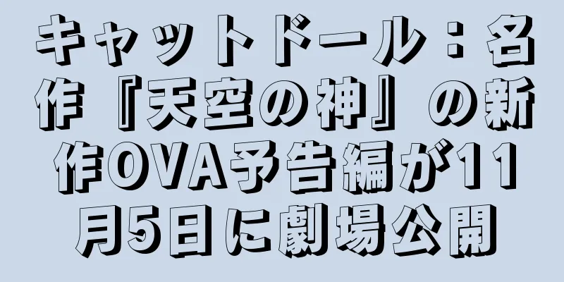 キャットドール：名作『天空の神』の新作OVA予告編が11月5日に劇場公開