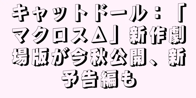 キャットドール：「マクロスΔ」新作劇場版が今秋公開、新予告編も