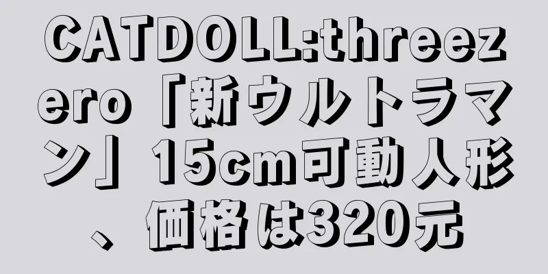 CATDOLL:threezero「新ウルトラマン」15cm可動人形、価格は320元