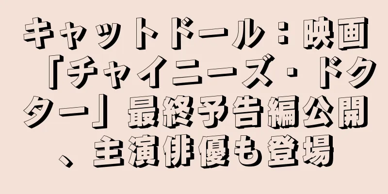 キャットドール：映画「チャイニーズ・ドクター」最終予告編公開、主演俳優も登場