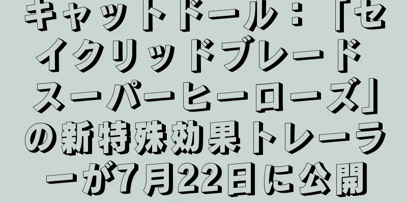 キャットドール：「セイクリッドブレード スーパーヒーローズ」の新特殊効果トレーラーが7月22日に公開