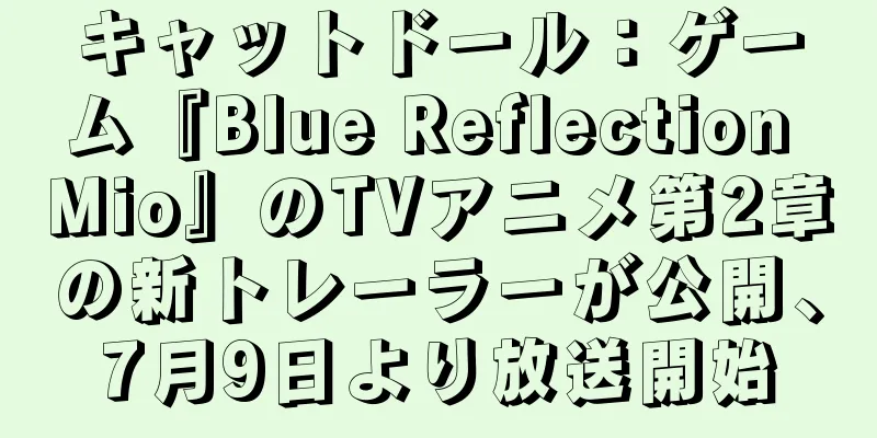 キャットドール：ゲーム『Blue Reflection Mio』のTVアニメ第2章の新トレーラーが公開、7月9日より放送開始