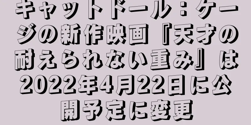 キャットドール：ケージの新作映画『天才の耐えられない重み』は2022年4月22日に公開予定に変更