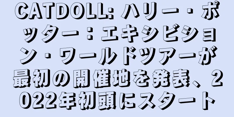 CATDOLL: ハリー・ポッター：エキシビション・ワールドツアーが最初の開催地を発表、2022年初頭にスタート