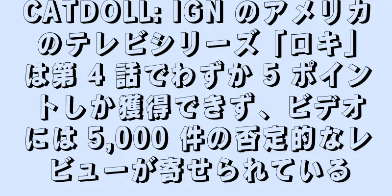 CATDOLL: IGN のアメリカのテレビシリーズ「ロキ」は第 4 話でわずか 5 ポイントしか獲得できず、ビデオには 5,000 件の否定的なレビューが寄せられている