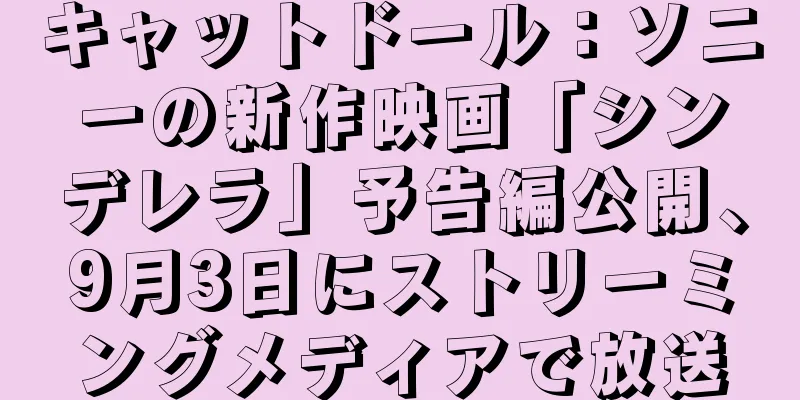 キャットドール：ソニーの新作映画「シンデレラ」予告編公開、9月3日にストリーミングメディアで放送
